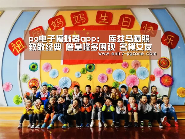 pg电子模拟器app:
库兹马晒照致敬经典 詹皇隆多围观 名模女友深情表明湖人小将(图1) pg电子模拟器平台